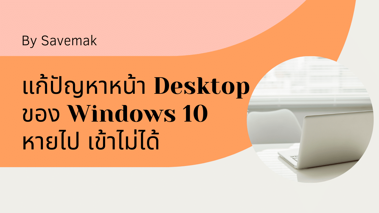 หน้า Desktop ของ Windows 10 หายไป เข้าไม่ได้ ทำไงดี?